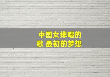 中国女排唱的歌 最初的梦想